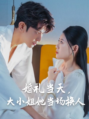 婚礼当天，大小姐她当场换人（婚礼当天大小姐她当场换人）（30集）