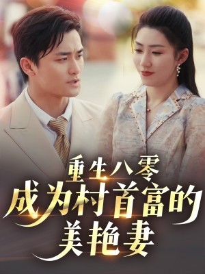 重生八零成为村首富的美艳妻（八零年代的心动回响）八零年代的心动织章（85集）