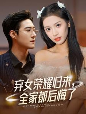 弃女荣耀归来全家都后悔了（弃女荣耀归来，全家都后悔了）（38集）