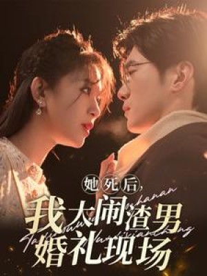 她死后我大闹渣男婚礼现场（83集）