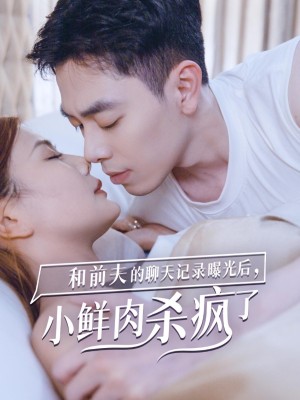 我和前夫的聊天记录曝光后小鲜肉他杀疯了（我和前夫的聊天记录曝光后，小鲜肉他杀疯了）（35集）